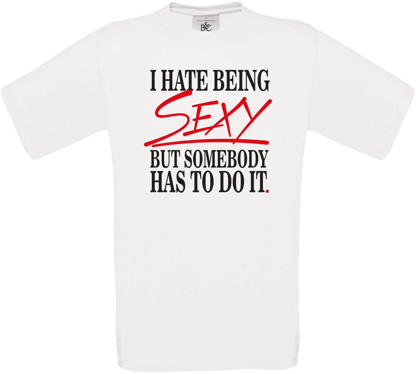 I HATE BEING SEXY BUT SOMEBODY HAS TO DO IT. Crew Neck T-Shirt