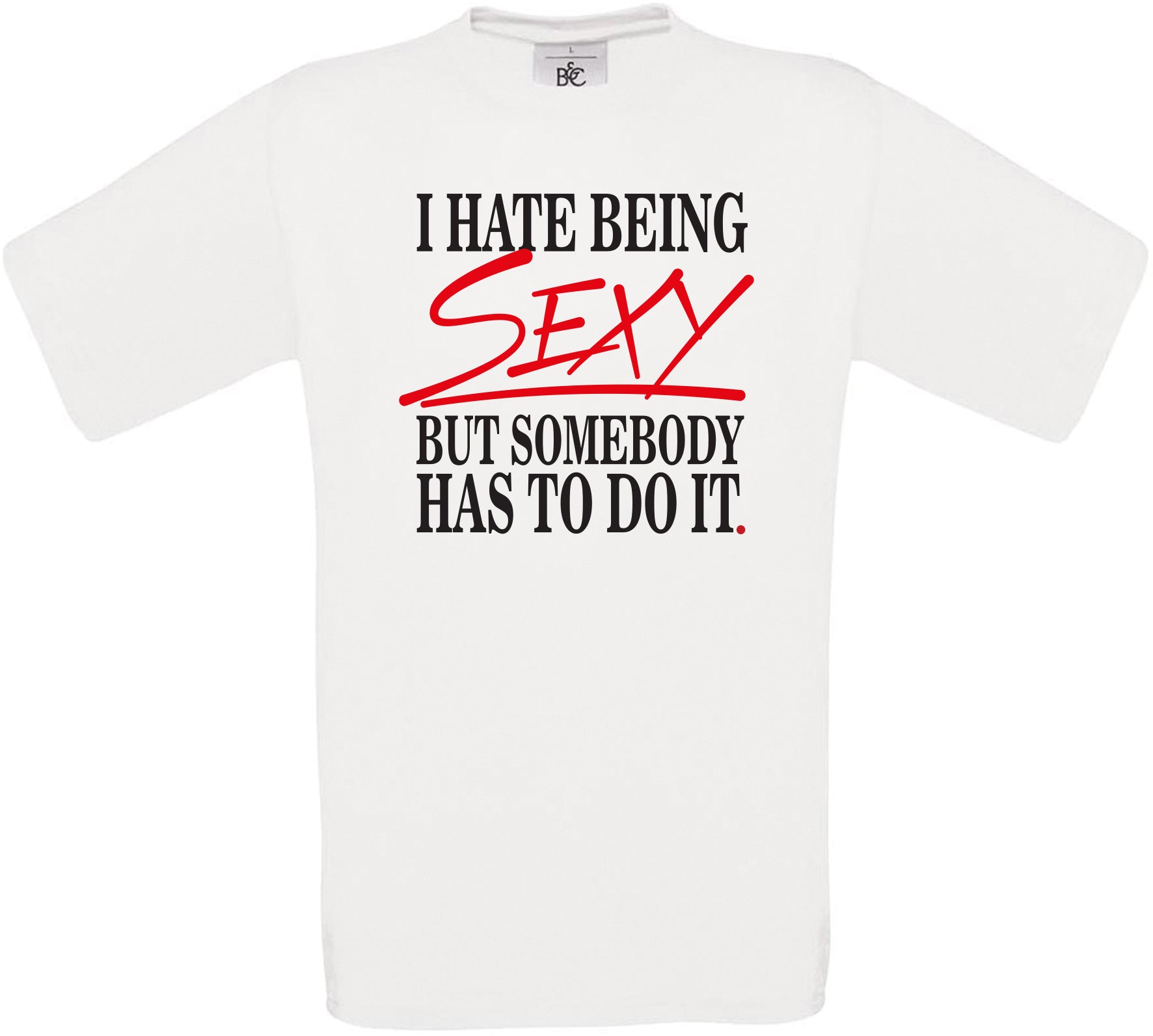 I HATE BEING SEXY BUT SOMEBODY HAS TO DO IT. Crew Neck T-Shirt