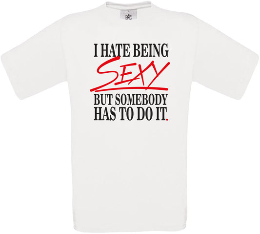 I HATE BEING SEXY BUT SOMEBODY HAS TO DO IT. Crew Neck T-Shirt
