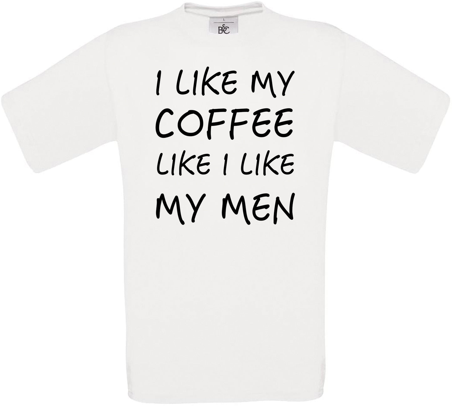 I like My Coffee Like I Like My Men Crew Neck T-Shirt